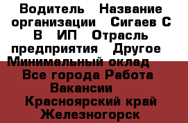 Водитель › Название организации ­ Сигаев С.В,, ИП › Отрасль предприятия ­ Другое › Минимальный оклад ­ 1 - Все города Работа » Вакансии   . Красноярский край,Железногорск г.